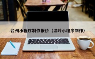 克孜勒苏台州小程序制作报价（温岭小程序制作）