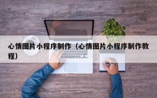克孜勒苏心情图片小程序制作（心情图片小程序制作教程）
