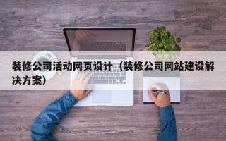克孜勒苏装修公司活动网页设计（装修公司网站建设解决方案）