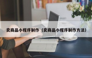 克孜勒苏卖商品小程序制作（卖商品小程序制作方法）