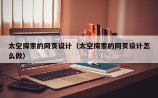 克孜勒苏太空探索的网页设计（太空探索的网页设计怎么做）