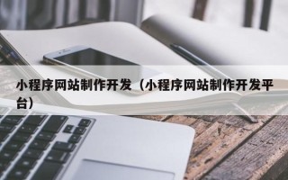 克孜勒苏小程序网站制作开发（小程序网站制作开发平台）