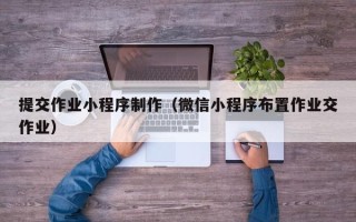 克孜勒苏提交作业小程序制作（微信小程序布置作业交作业）