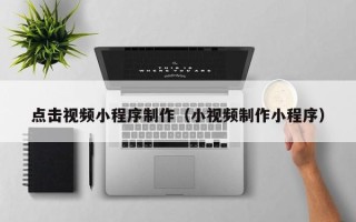 克孜勒苏点击视频小程序制作（小视频制作小程序）