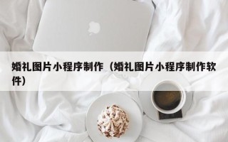 克孜勒苏婚礼图片小程序制作（婚礼图片小程序制作软件）
