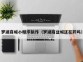 克孜勒苏罗湖商城小程序制作（罗湖商业城还在开吗）